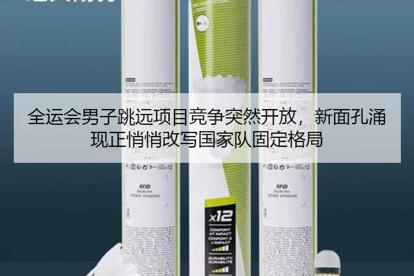 全运会男子跳远项目竞争突然开放，新面孔涌现正悄悄改写国家队固定格局